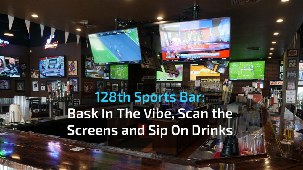 128th Sports Bar Bask In The Vibe, Scan the Screens and Sip On Drinks