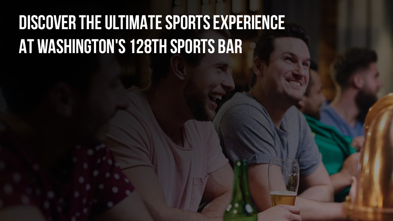 Discover the Ultimate Sports Experience at Washington's 128th Sports Bar
