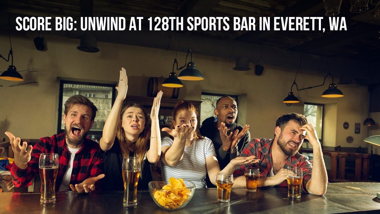 Score Big Unwind at 128th Sports Bar in Everett, WA