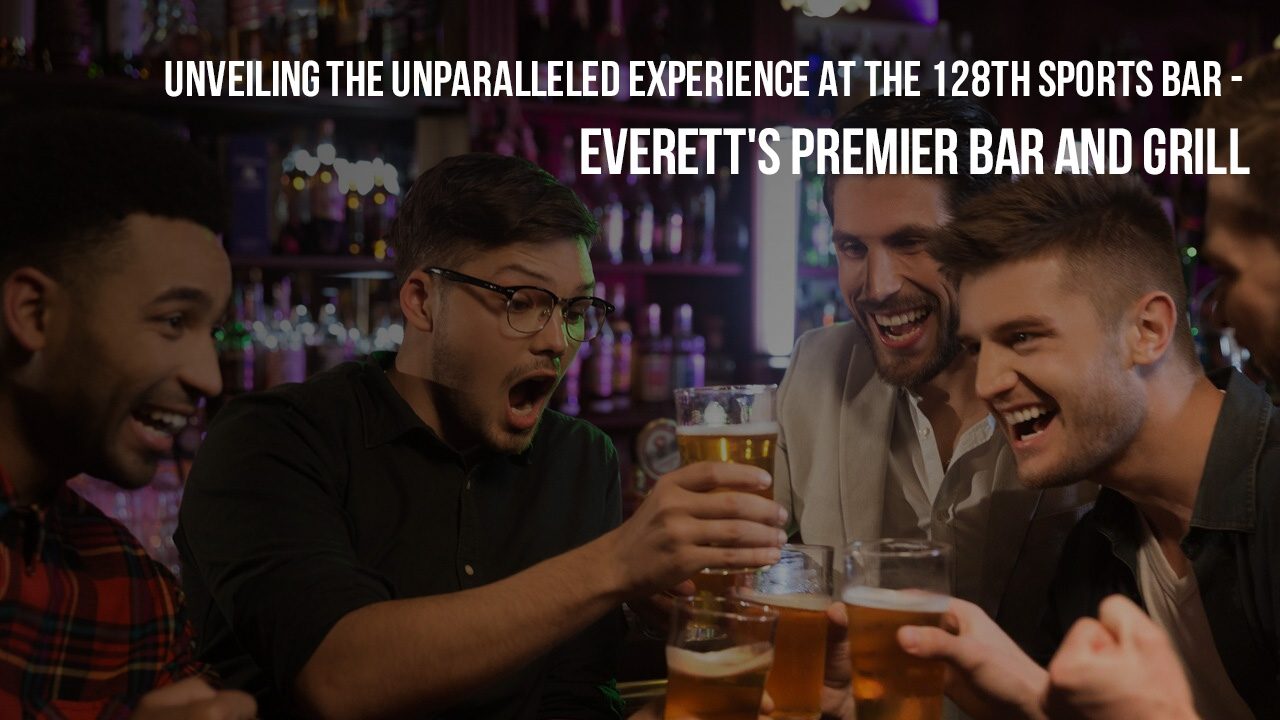 Unveiling the Unparalleled Experience at the 128th Sports Bar - Everett's Premier Bar and Grill